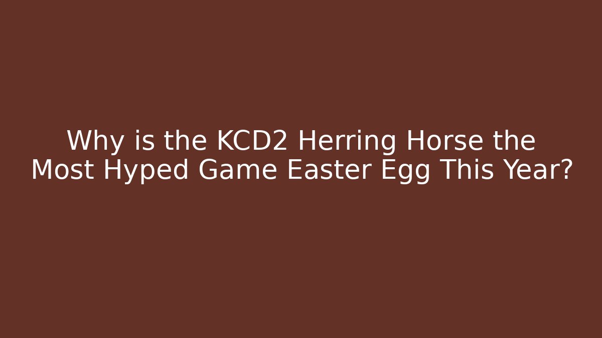 Why is the KCD2 Herring Horse the Most Hyped Game Easter Egg This Year?