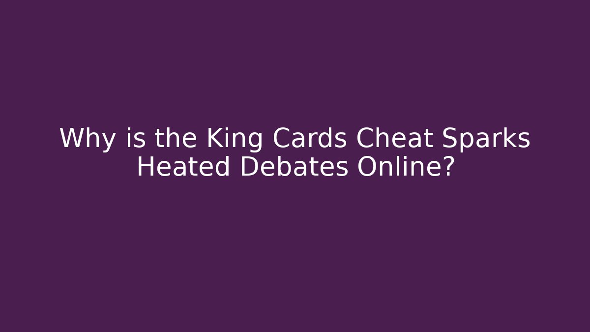 Why is the King Cards Cheat Sparks Heated Debates Online?