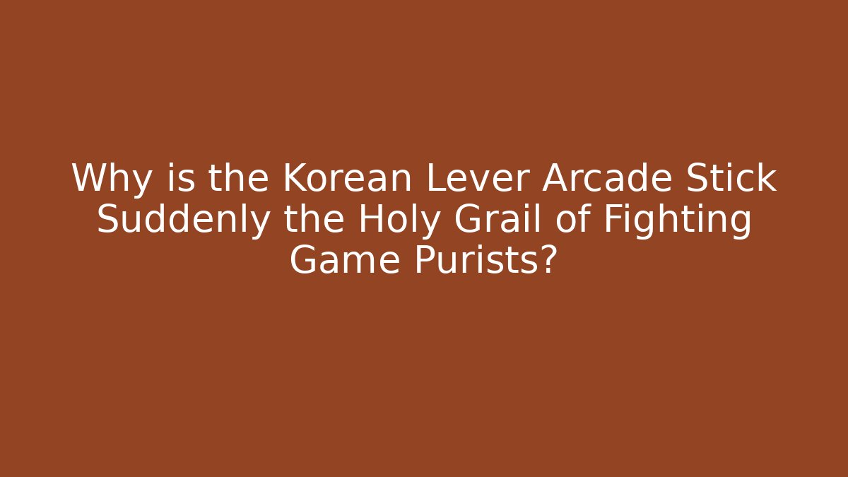 Why is the Korean Lever Arcade Stick Suddenly the Holy Grail of Fighting Game Purists?