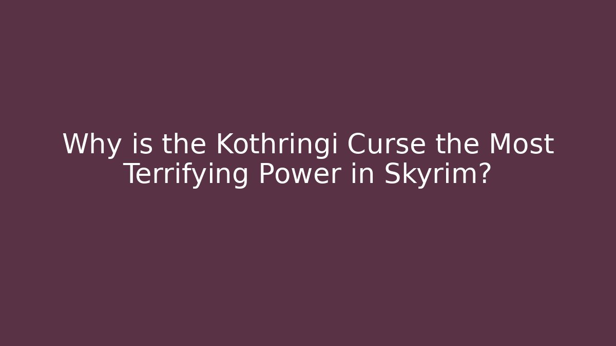 Why is the Kothringi Curse the Most Terrifying Power in Skyrim?