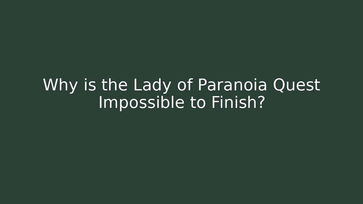 Why is the Lady of Paranoia Quest Impossible to Finish?