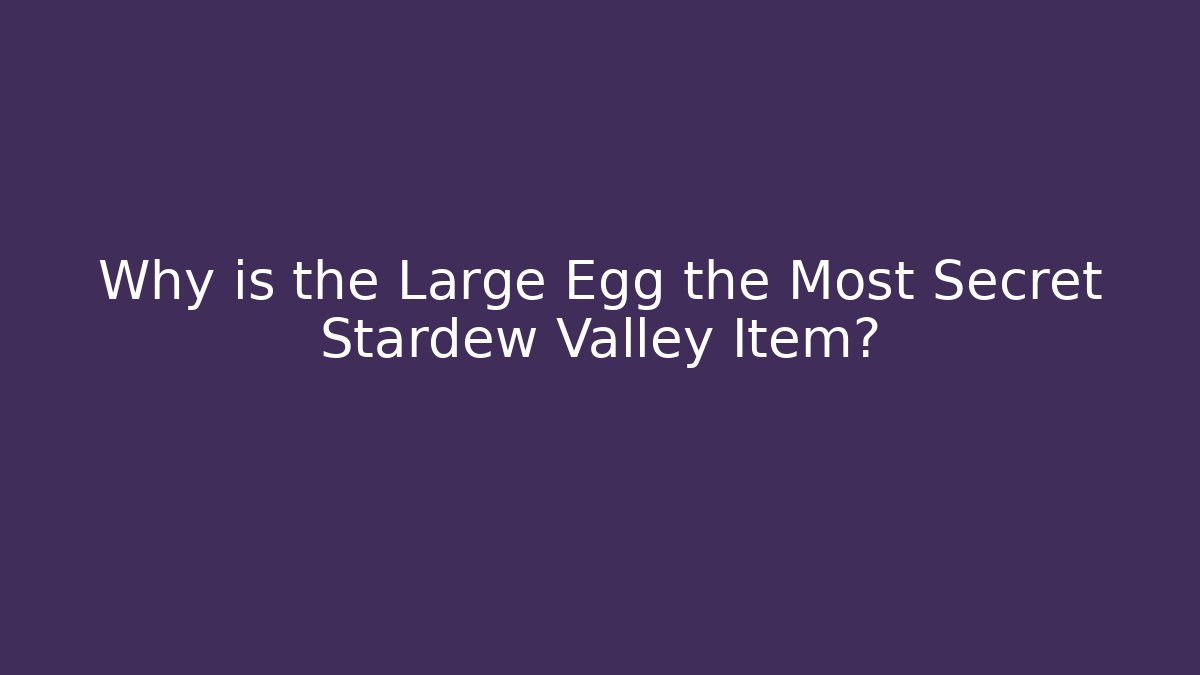 Why is the Large Egg the Most Secret Stardew Valley Item?