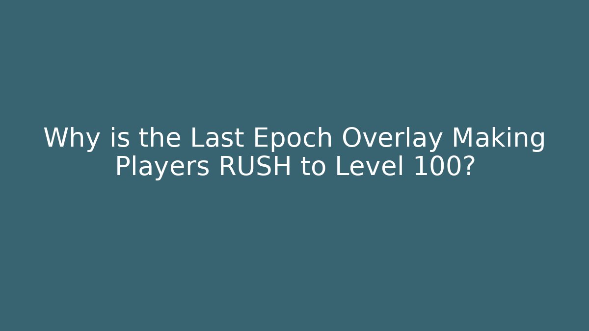 Why is the Last Epoch Overlay Making Players RUSH to Level 100?