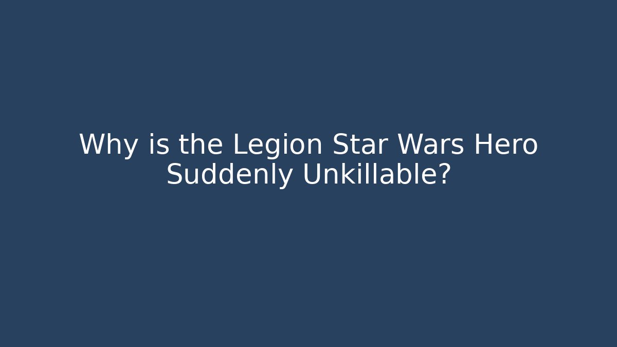 Why is the Legion Star Wars Hero Suddenly Unkillable?