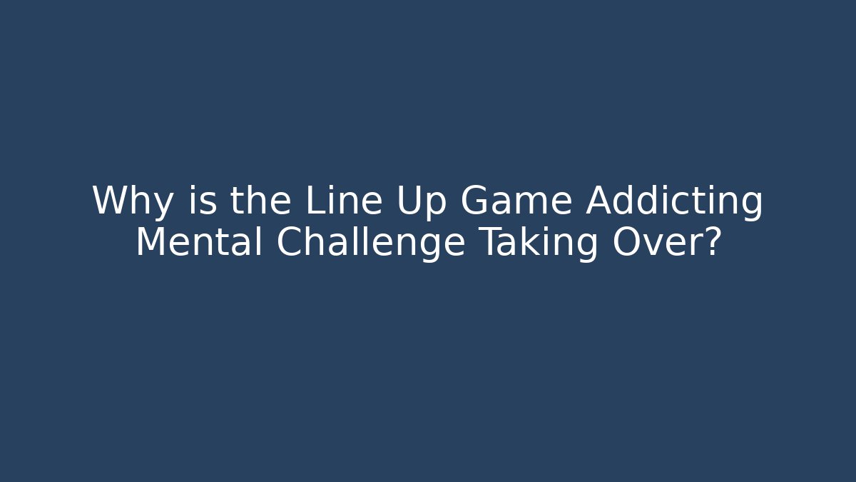 Why is the Line Up Game Addicting Mental Challenge Taking Over?