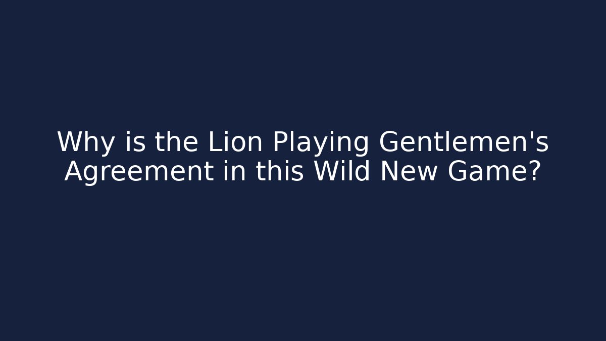 Why is the Lion Playing Gentlemen’s Agreement in this Wild New Game?