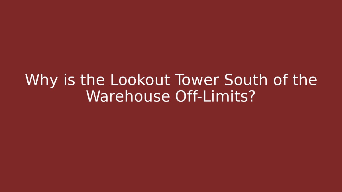 Why is the Lookout Tower South of the Warehouse Off-Limits?