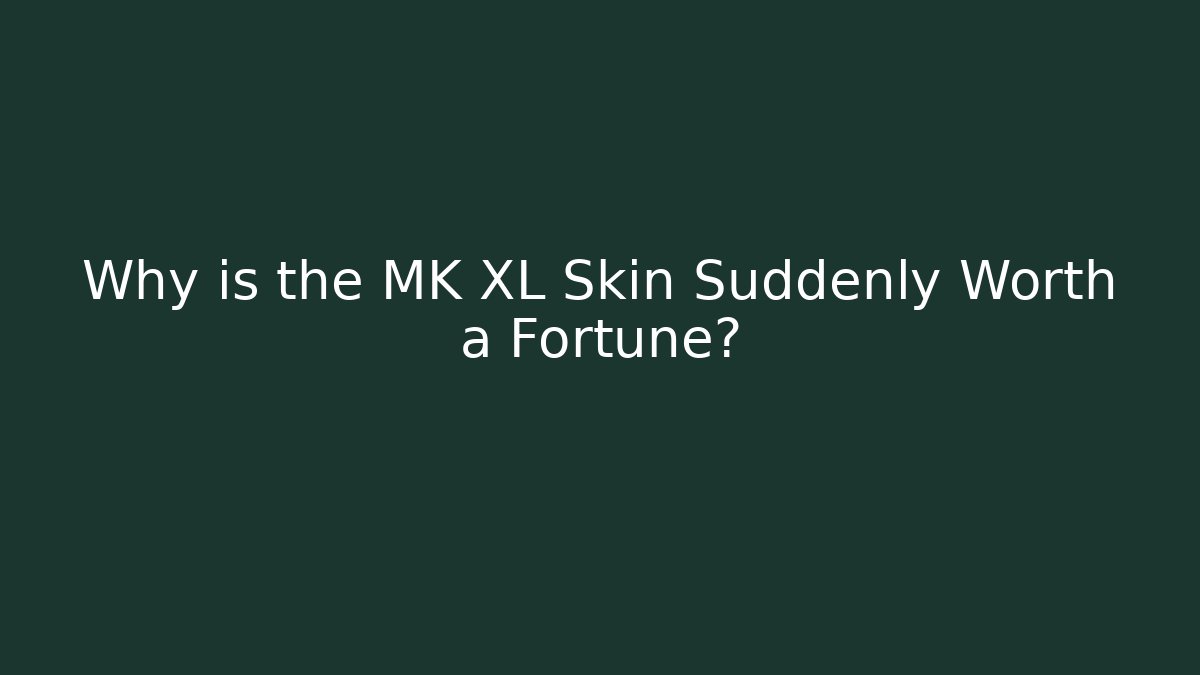 Why is the MK XL Skin Suddenly Worth a Fortune?