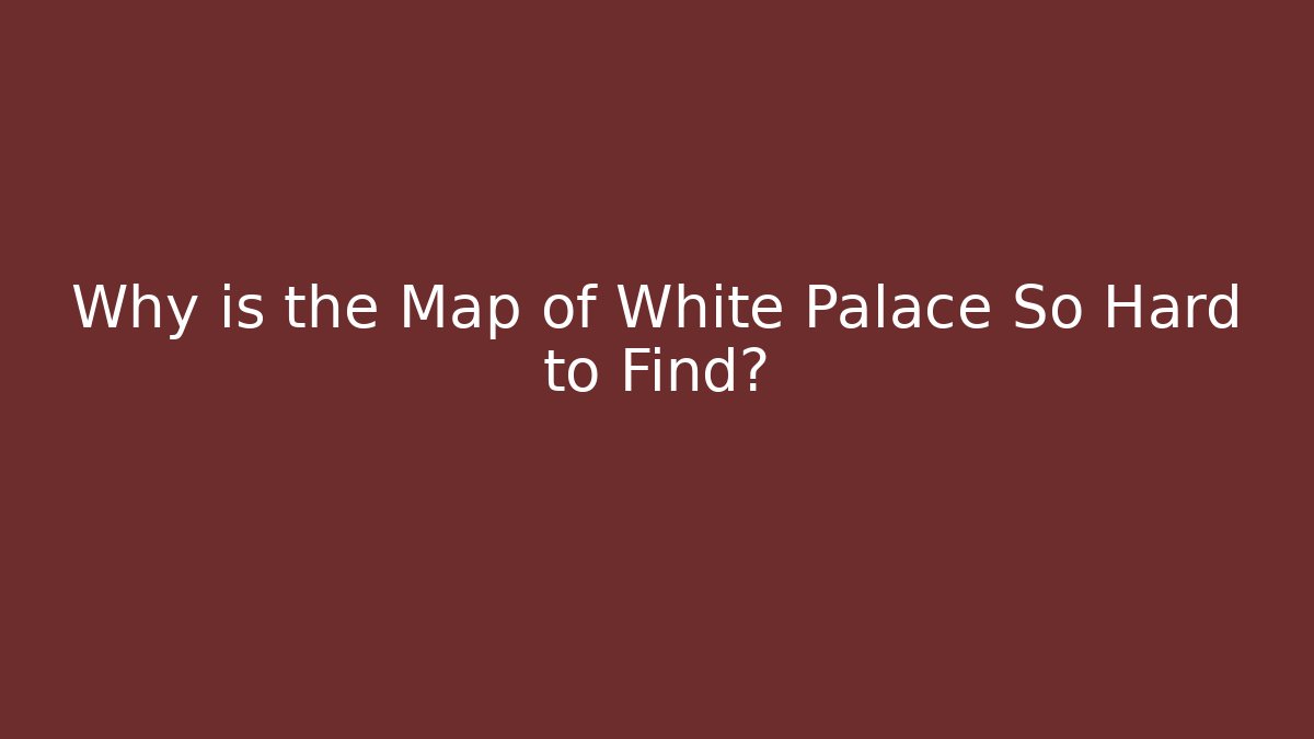 Why is the Map of White Palace So Hard to Find?
