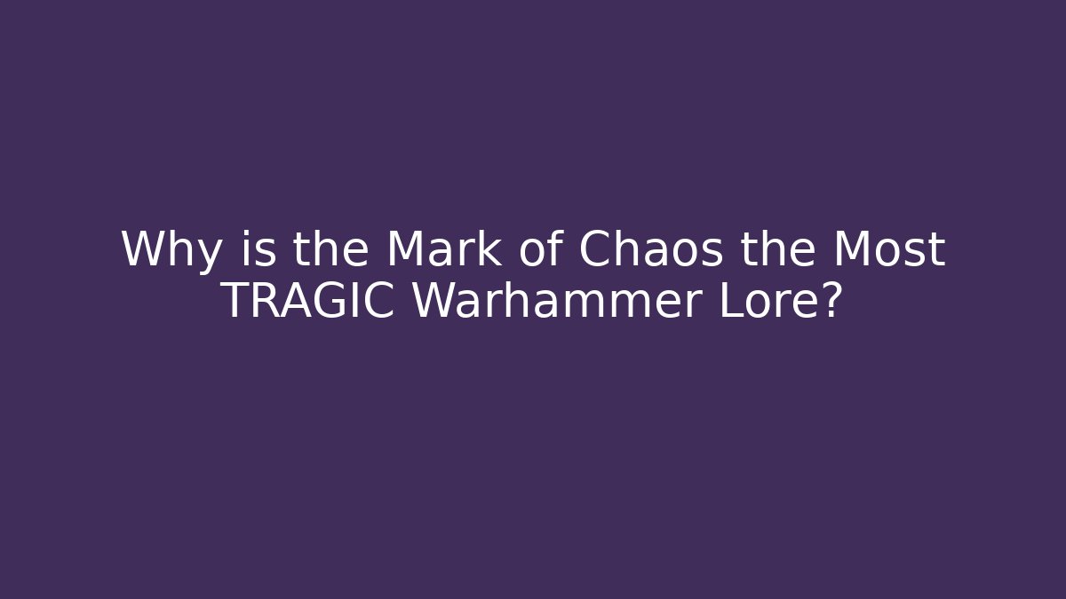 Why is the Mark of Chaos the Most TRAGIC Warhammer Lore?