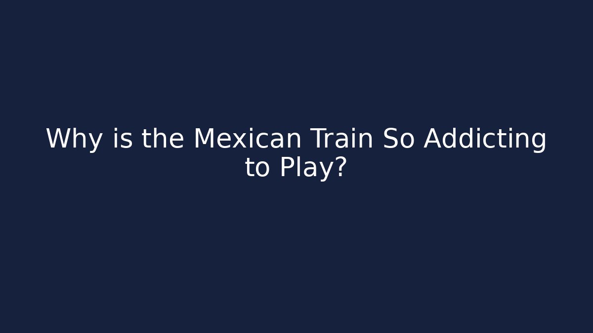 Why is the Mexican Train So Addicting to Play?