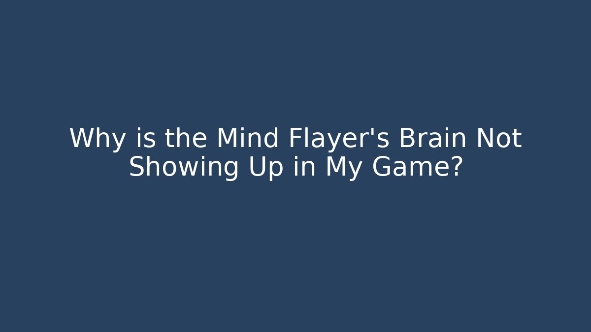 Why is the Mind Flayer's Brain Not Showing Up in My Game?