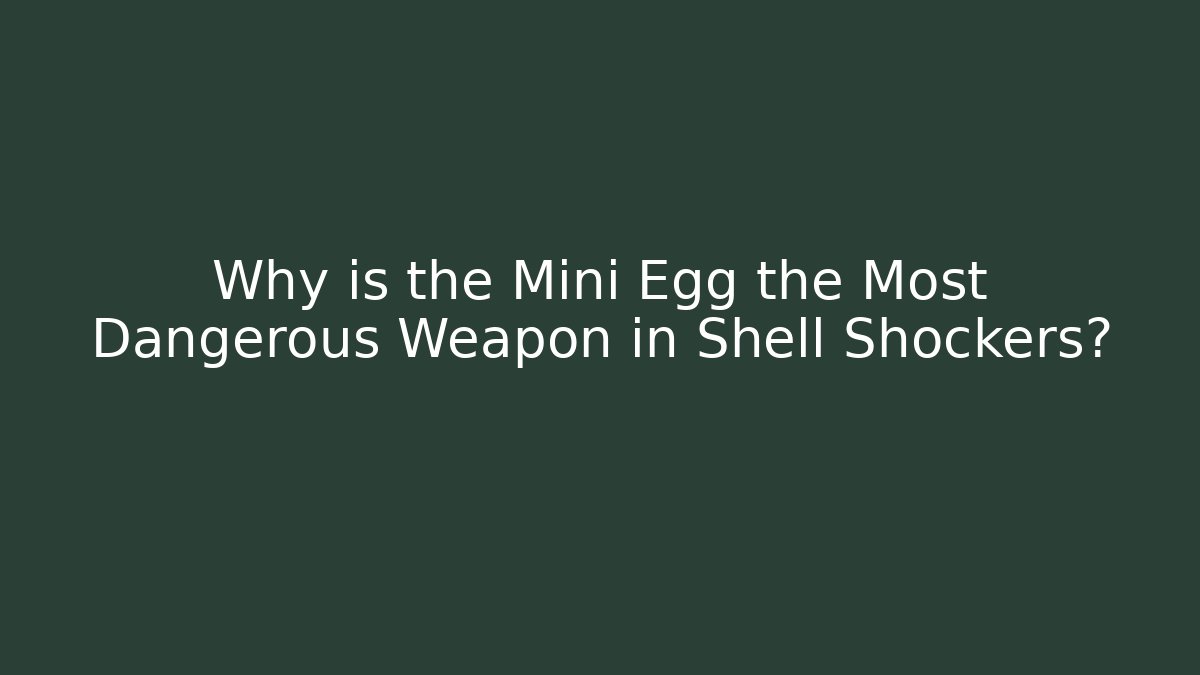 Why is the Mini Egg the Most Dangerous Weapon in Shell Shockers? - Create More Assets