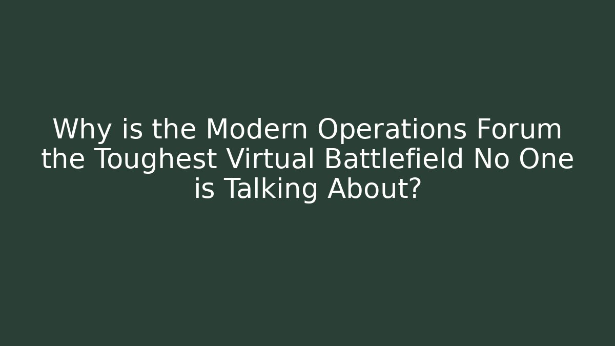 Why is the Modern Operations Forum the Toughest Virtual Battlefield No One is Talking About?