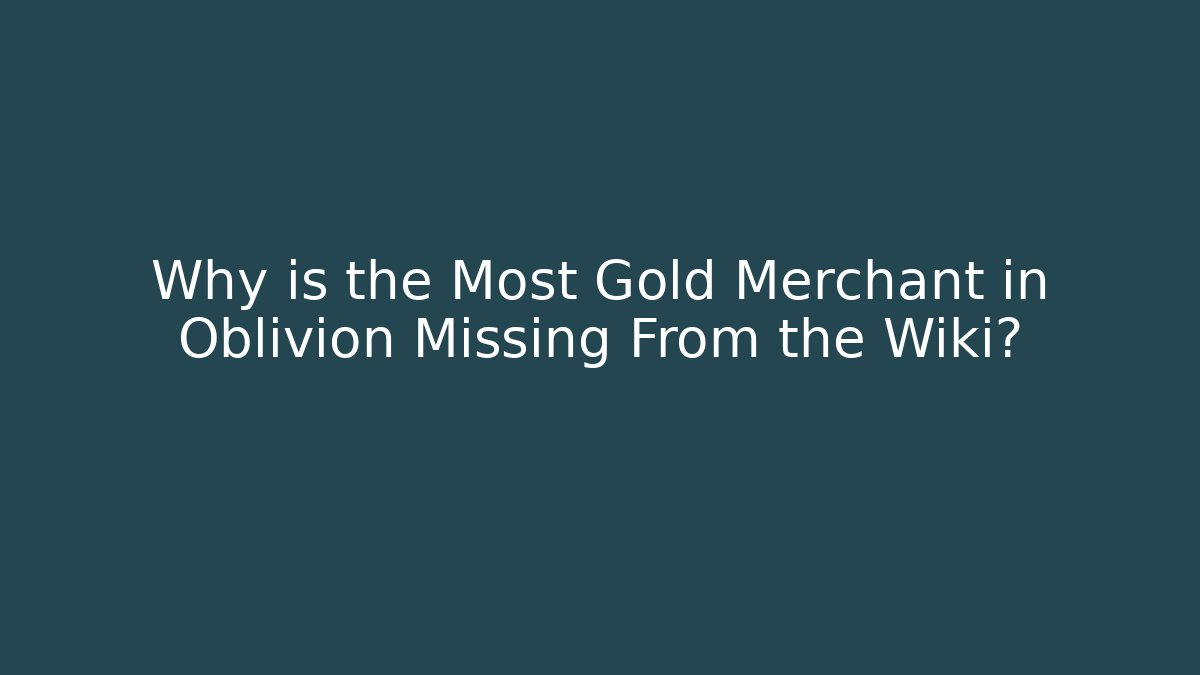 Why is the Most Gold Merchant in Oblivion Missing From the Wiki?