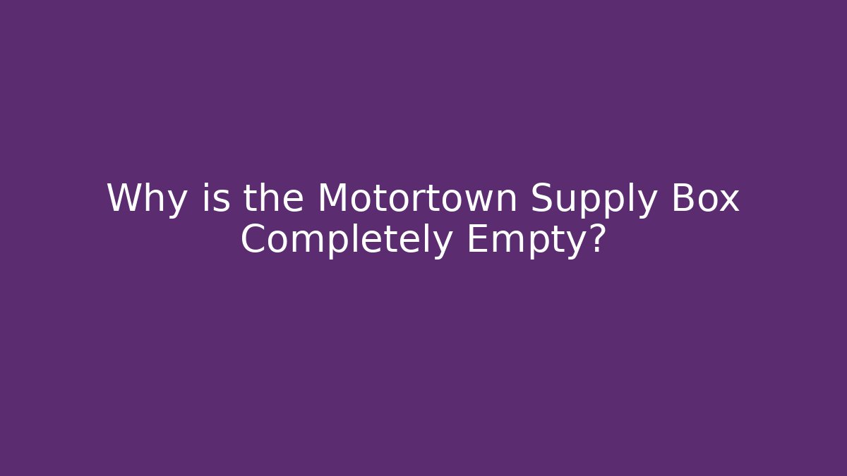 Why is the Motortown Supply Box Completely Empty?