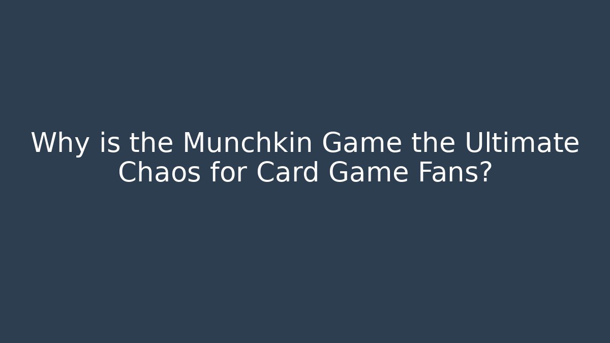Why is the Munchkin Game the Ultimate Chaos for Card Game Fans?