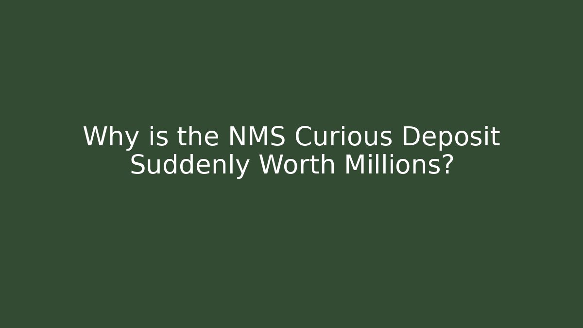 Why is the NMS Curious Deposit Suddenly Worth Millions?