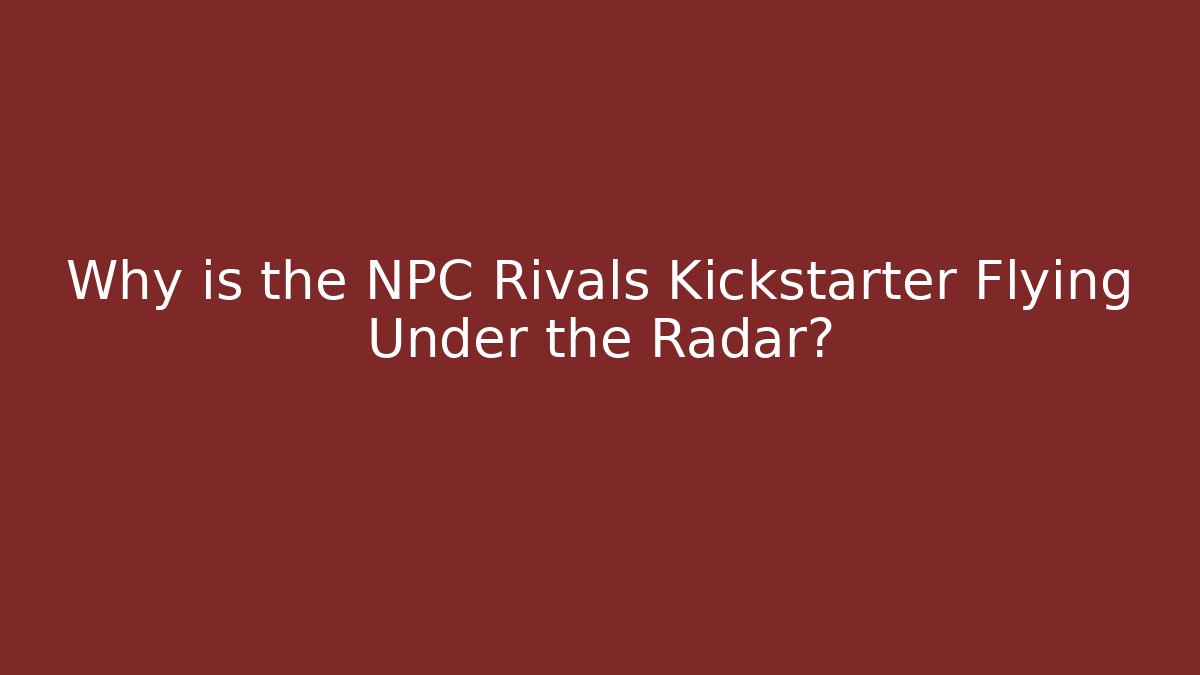 Why is the NPC Rivals Kickstarter Flying Under the Radar?