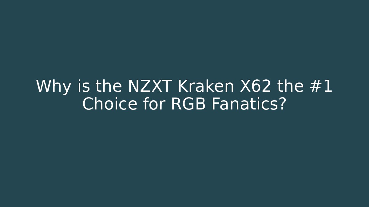 Why is the NZXT Kraken X62 the #1 Choice for RGB Fanatics?