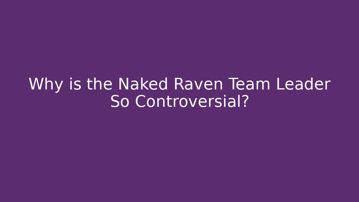 Why is the Naked Raven Team Leader So Controversial?