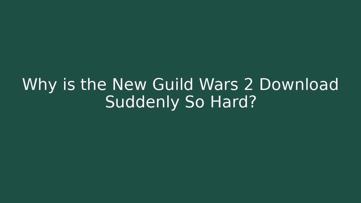 Why is the New Guild Wars 2 Download Suddenly So Hard?