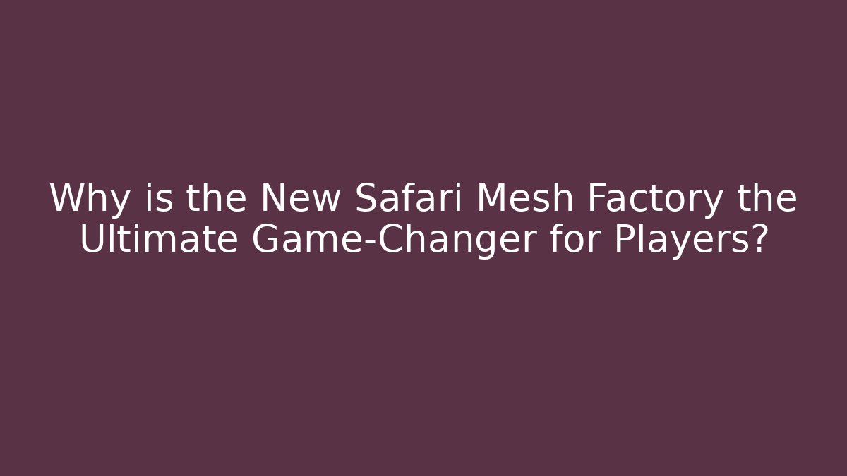 Why is the New Safari Mesh Factory the Ultimate Game-Changer for Players?