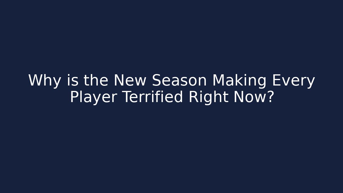 Why is the New Season Making Every Player Terrified Right Now?