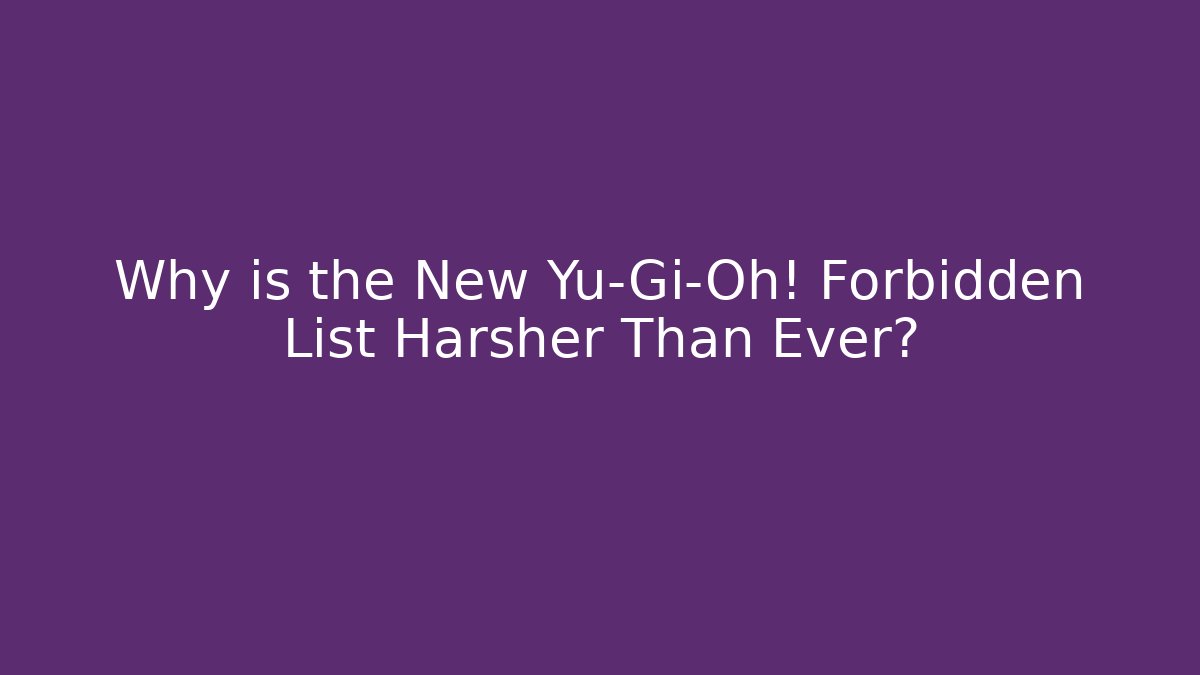 Why is the New Yu-Gi-Oh! Forbidden List Harsher Than Ever?