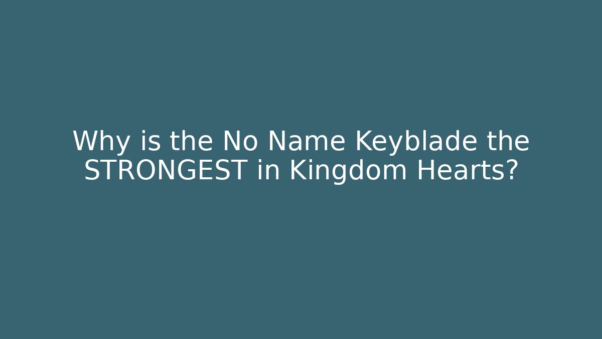 Why is the No Name Keyblade the STRONGEST in Kingdom Hearts?