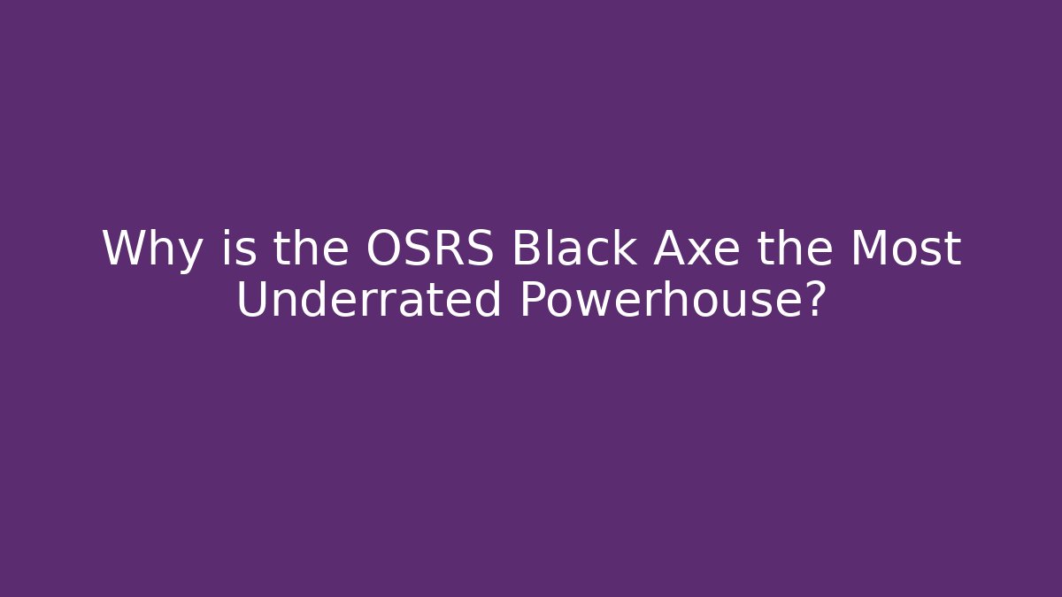 Why is the OSRS Black Axe the Most Underrated Powerhouse?