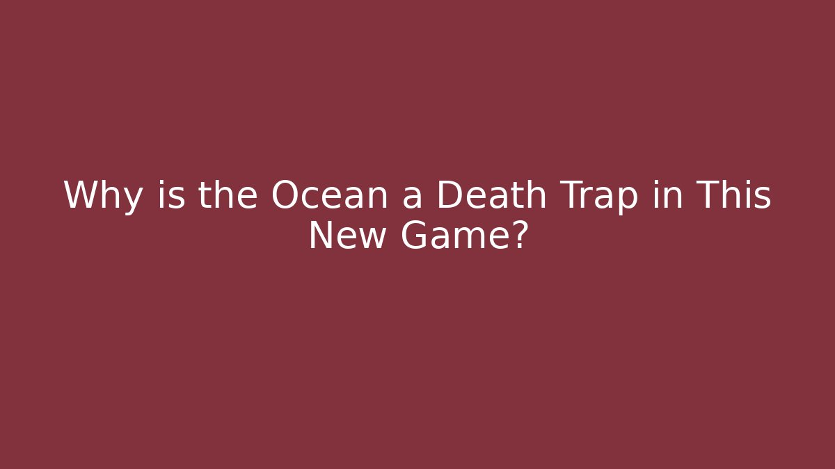 Why is the Ocean a Death Trap in This New Game?