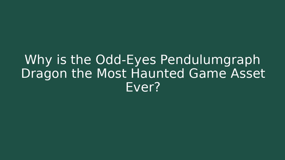 Why is the Odd-Eyes Pendulumgraph Dragon the Most Haunted Game Asset Ever?