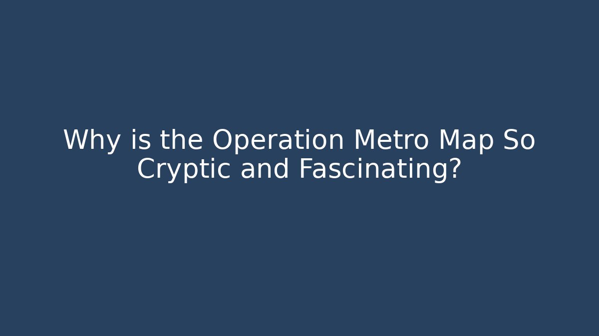 Why is the Operation Metro Map So Cryptic and Fascinating? - Create More Assets