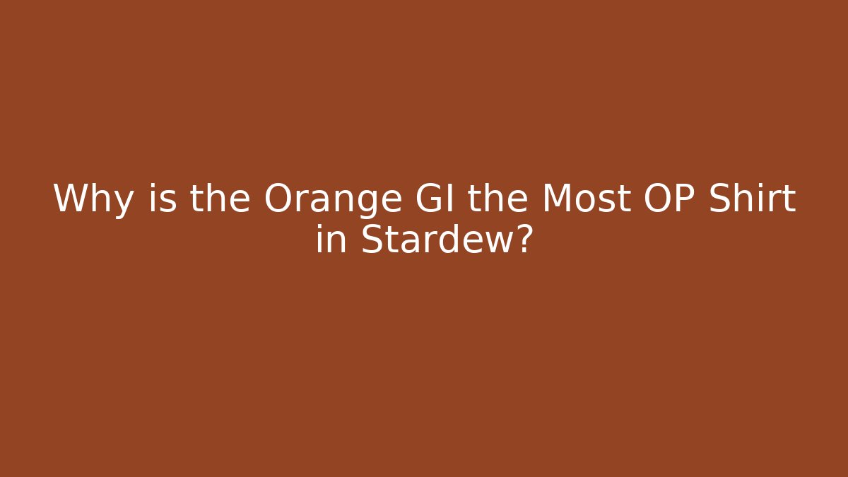 Why is the Orange GI the Most OP Shirt in Stardew?