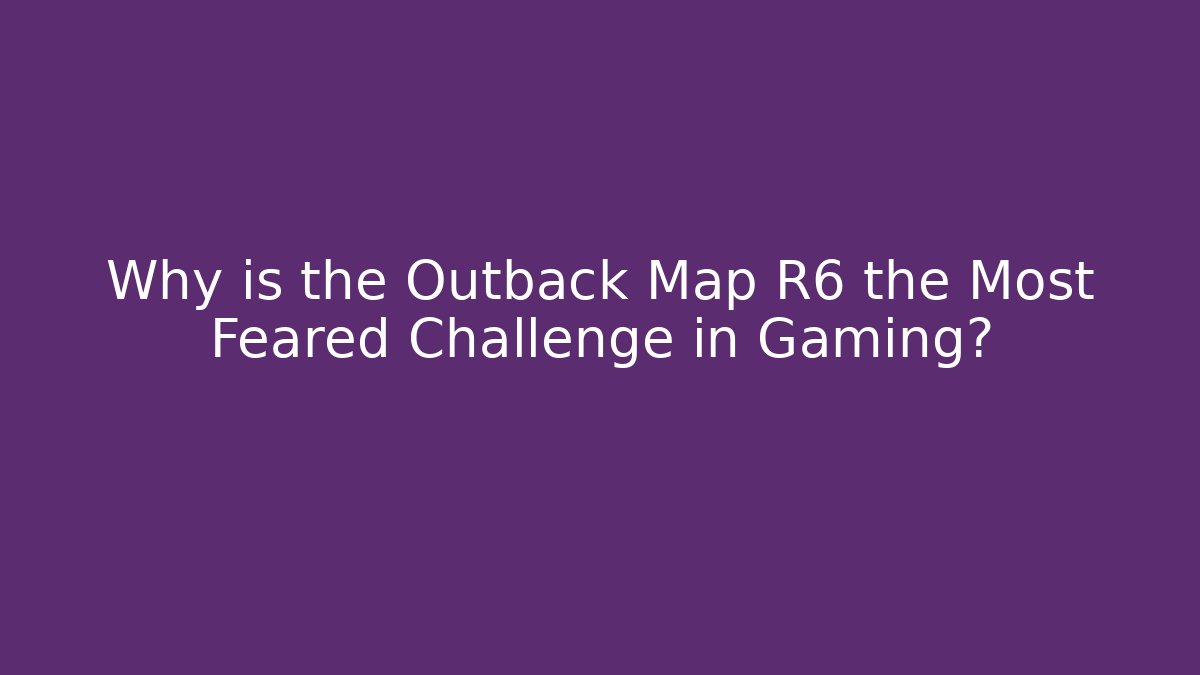 Why is the Outback Map R6 the Most Feared Challenge in Gaming?