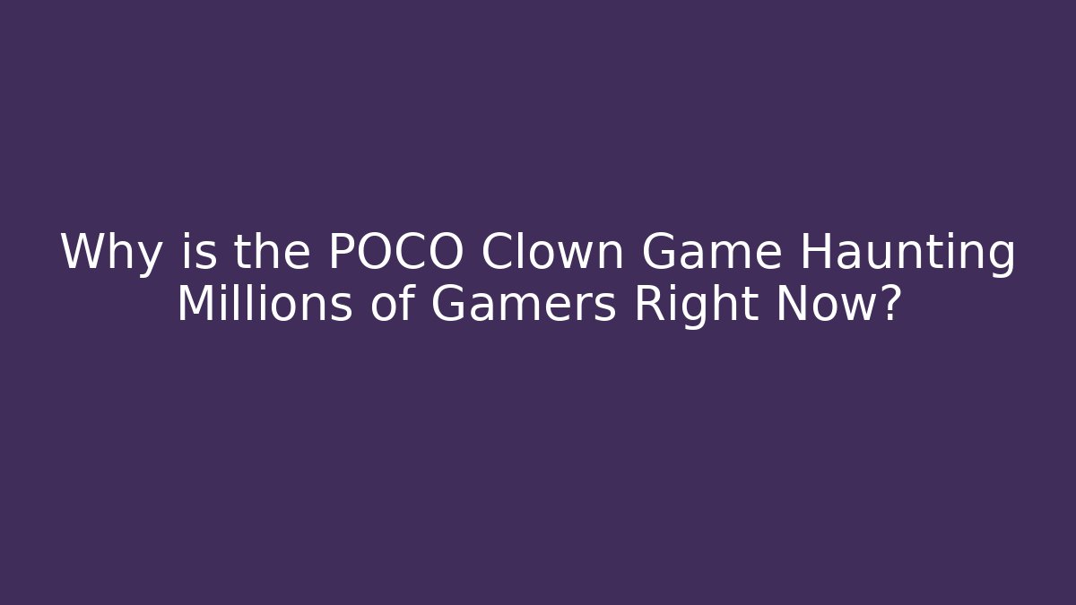 Why is the POCO Clown Game Haunting Millions of Gamers Right Now?