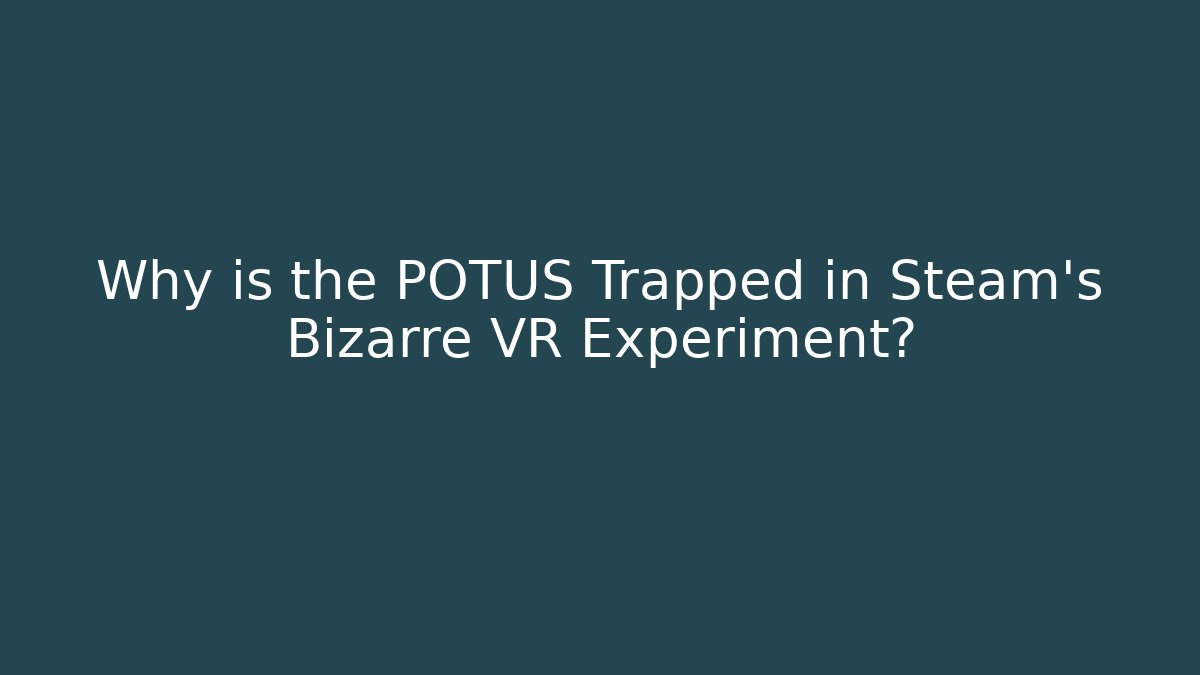 Why is the POTUS Trapped in Steam's Bizarre VR Experiment?