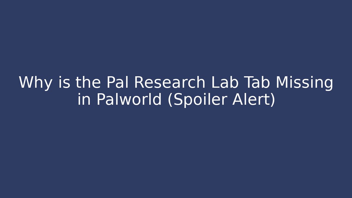 Why is the Pal Research Lab Tab Missing in Palworld (Spoiler Alert)