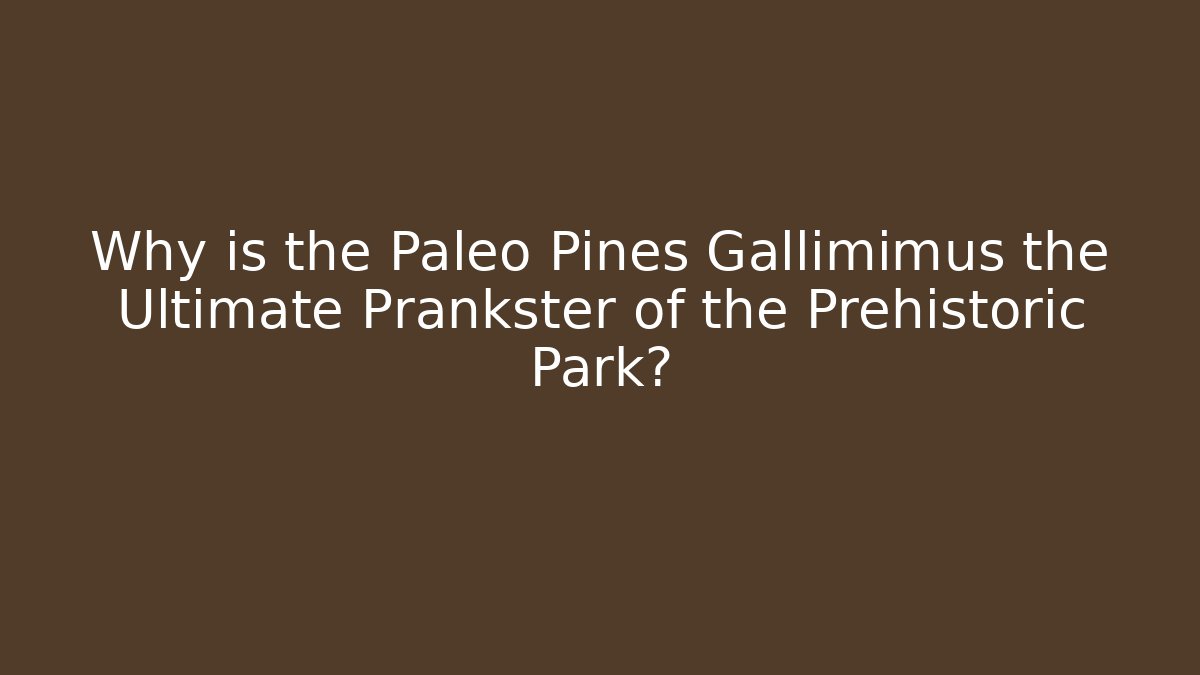 Why is the Paleo Pines Gallimimus the Ultimate Prankster of the Prehistoric Park?