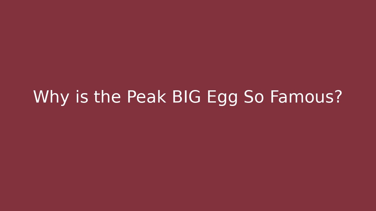 Why is the Peak BIG Egg So Famous?