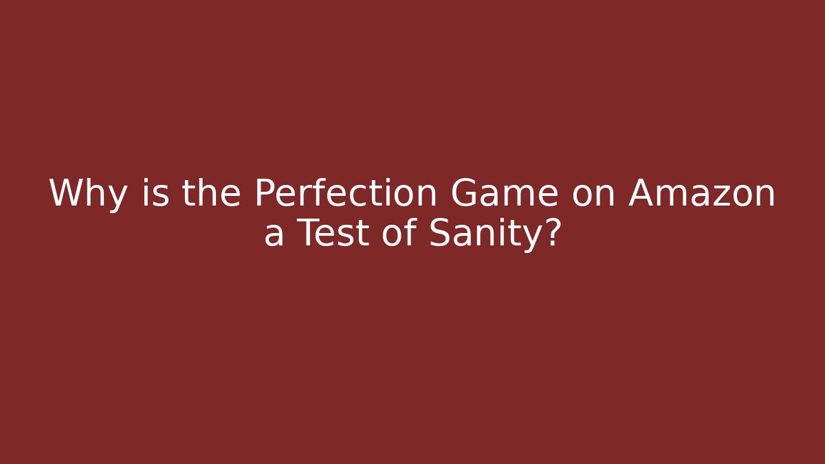 Why is the Perfection Game on Amazon a Test of Sanity?