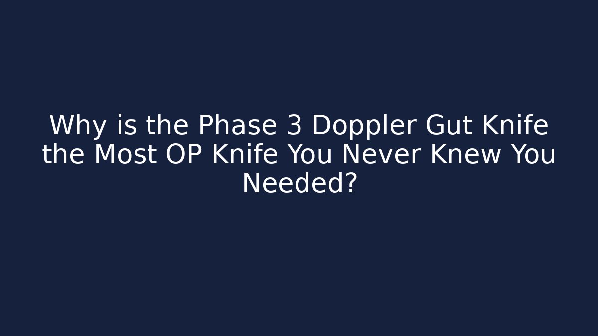 Why is the Phase 3 Doppler Gut Knife the Most OP Knife You Never Knew You Needed?