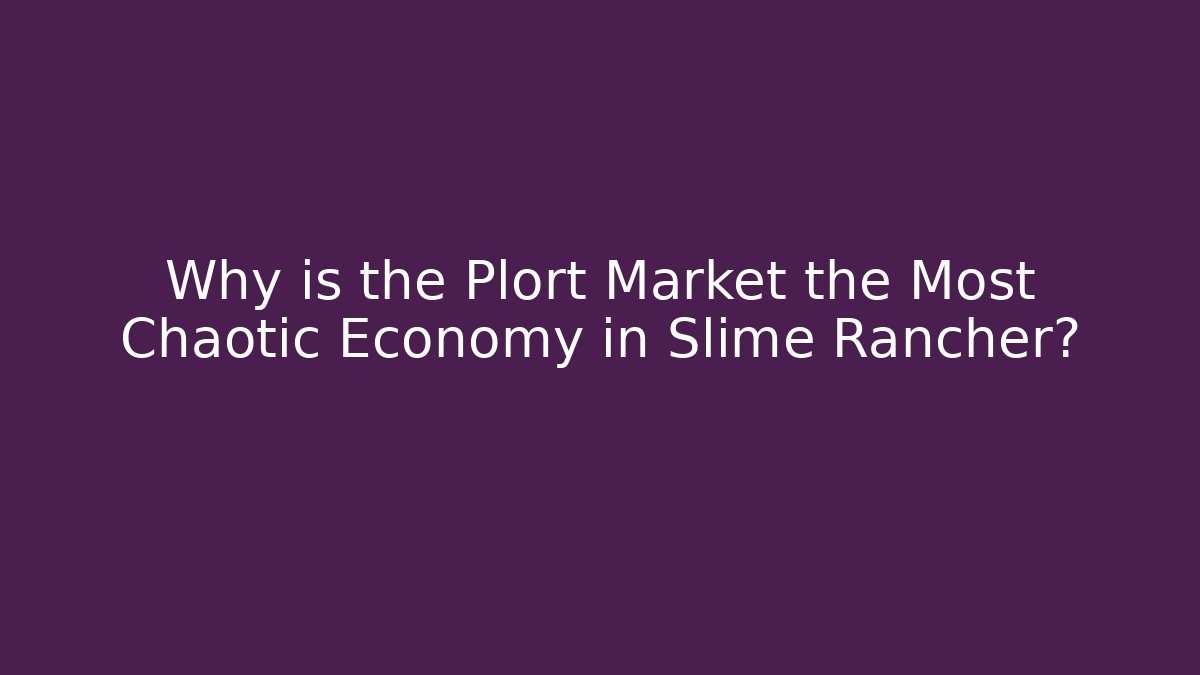 Why is the Plort Market the Most Chaotic Economy in Slime Rancher?