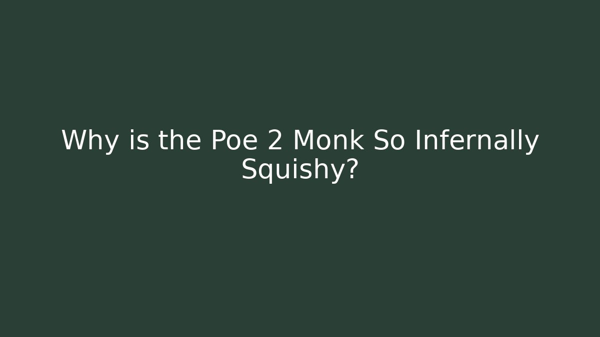 Why is the Poe 2 Monk So Infernally Squishy?