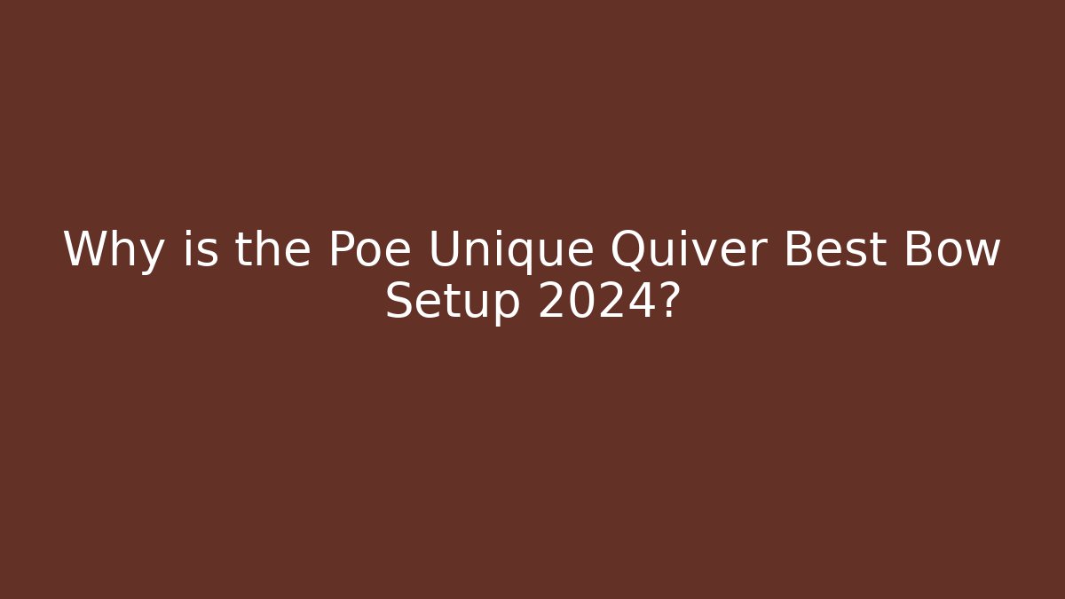 Why is the Poe Unique Quiver Best Bow Setup 2024?