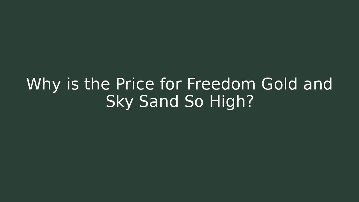 Why is the Price for Freedom Gold and Sky Sand So High?