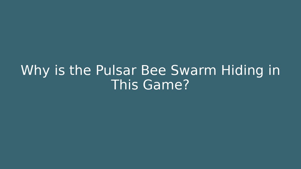 Why is the Pulsar Bee Swarm Hiding in This Game?