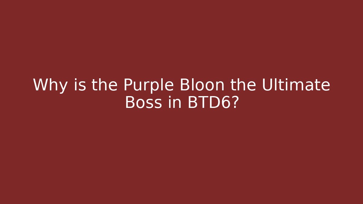 Why is the Purple Bloon the Ultimate Boss in BTD6?