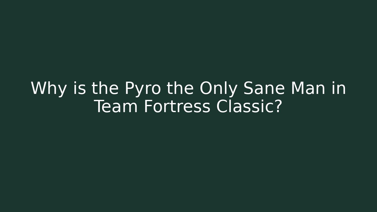 Why is the Pyro the Only Sane Man in Team Fortress Classic?